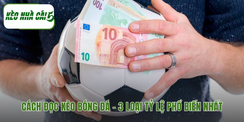 Cách đọc kèo bóng đá gồm ba loại chính Châu Á Châu Âu Tài Xỉu