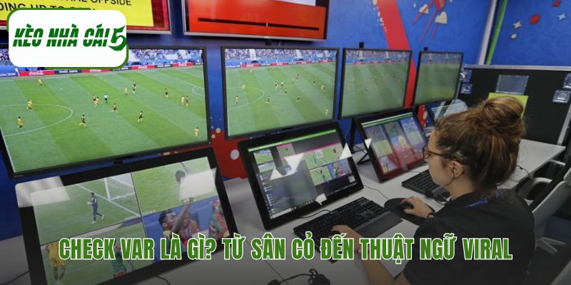 Check VAR là gì giải thích sự chuyển nghĩa từ sân cỏ ra đời sống