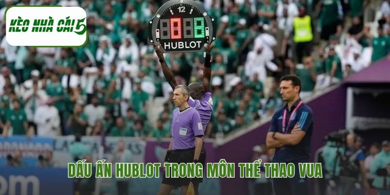 Hublot trong bóng đá là gì thể hiện dấu ấn qua bảng thay người