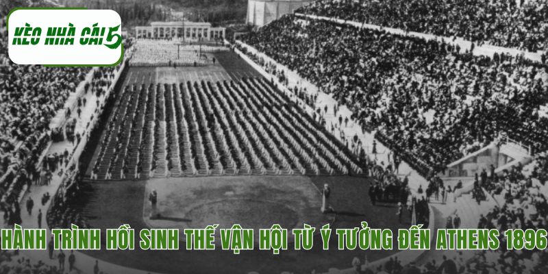 Hành trình phục hưng Olympic từ cảm hứng cổ đại đến toàn cầu