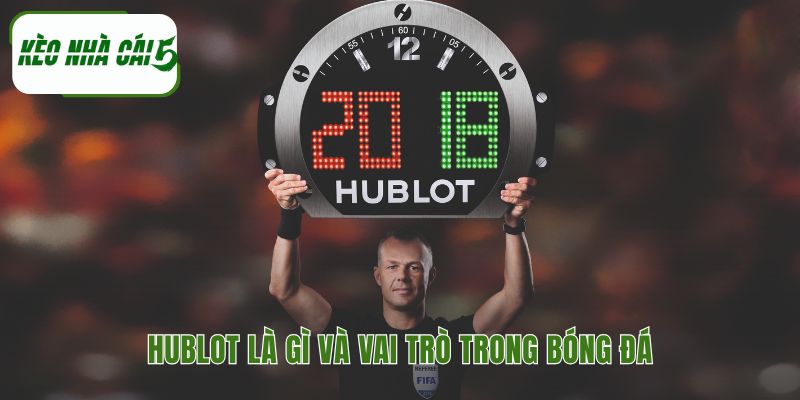 Hublot trong bóng đá là gì giải thích vai trò tiên phong của hãng