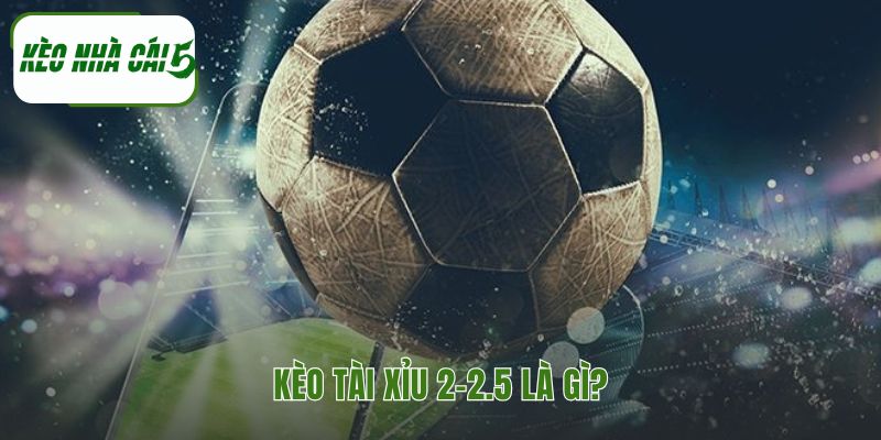 Giải thích định nghĩa kèo tài xỉu 2.25 là gì