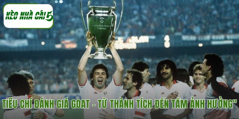 GOAT là gì trong bóng đá xét qua danh hiệu và tầm ảnh hưởng