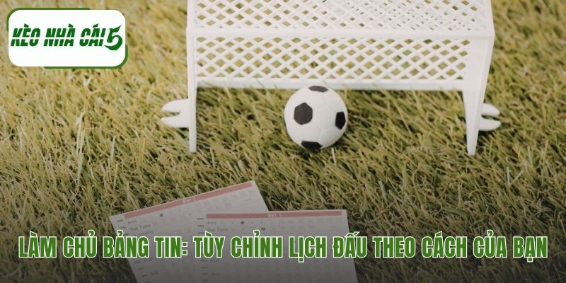 Cá nhân hóa trải nghiệm, tìm kiếm lịch thi đấu bóng đá dễ dàng với kèo nhà cái