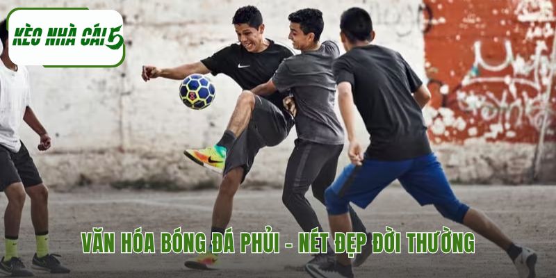 Bóng đá phủi hình thành nét văn hóa đặc trưng về tình bạn